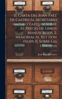 Produktbild: [1. Carta del Juan Paez de Castro al Secretario Matheo Vazquez sobre el precio de libros manuscritos. 2. Memorial al Rey Don Felipe II, sobre las libr