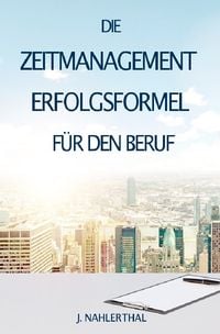 Produktbild: ZEITMANAGEMENT IM BERUF: Zeitmanagement lernen und den Job in halber Zeit einfach, entspannt und mit sehr gutem Ergebnis erledigen!