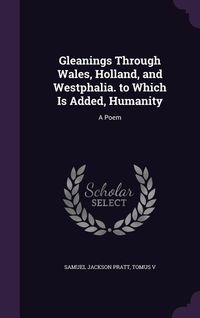 Produktbild: Gleanings Through Wales, Holland, and Westphalia. to Which Is Added, Humanity: A Poem