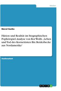 Produktbild: Fiktion und Realit&auml;t im biographischen Poph&ouml;rspiel. Analyse von Ror Wolfs "Leben und Tod des Kornettisten Bix Beiderbecke aus Nordamerika"