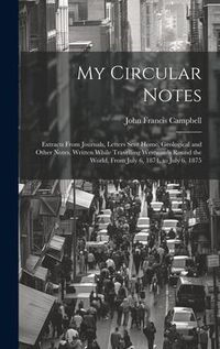 Produktbild: My Circular Notes: Extracts From Journals, Letters Sent Home, Geological and Other Notes, Written While Travelling Westwards Round the Wo