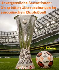 Produktbild: Unvergessliche Sensationen: Die gr&ouml;&szlig;ten &Uuml;berraschungen im Europ&auml;ischen Klubfu&szlig;ball