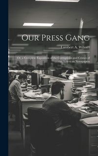 Produktbild: Our Press Gang; Or, a Complete Exposition of the Corruptions and Crimes of the American Newspapers