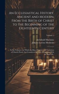 Produktbild: An Ecclesiastical History, Ancient and Modern, From the Birth of Christ to the Beginning of the Eighteenth Century