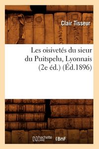 Produktbild: Les oisivet&eacute;s du sieur du Puitspelu, Lyonnais (2e &eacute;d.) (&Eacute;d.1896)