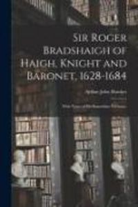 Produktbild: Sir Roger Bradshaigh of Haigh, Knight and Baronet, 1628-1684; With Notes of His Immediate Forbears.