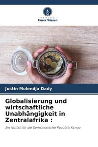 Produktbild: Globalisierung und wirtschaftliche Unabh&auml;ngigkeit in Zentralafrika :