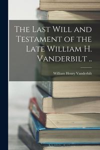 Produktbild: The Last Will and Testament of the Late William H. Vanderbilt ..