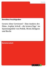 Produktbild: Gesetz ohne Gewissen? - Eine Analyse des Films "Sophie Scholl - die letzten Tage" im Spannungsfeld von Politik, Moral, Religion und Recht