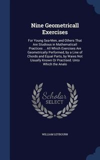 Produktbild: Nine Geometricall Exercises: For Young Sea-Men, and Others That Are Studious in Mathematicall Practices ... All Which Exercises Are Geometrically P