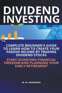 Produktbild: Dividend Investing I Complete Beginner’s Guide to Learn How to Create Passive Income by Trading Dividend Stocks I Start Achieving Financial Freedom and Planning Your Early Retirement