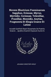 Produktbild: Novem Illustrium Foeminarum Sapphus, Erinnae, Myrus, Myrtidis, Corinnae, Telesillae, Praxillae, Nossidis, Anytae, Fragmenta Et Elogia Graece Et Latine
