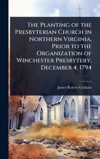 Produktbild: The Planting of the Presbyterian Church in Northern Virginia, Prior to the Organization of Winchester Presbytery, December 4, 1794
