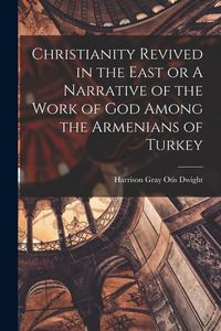 Produktbild: Christianity Revived in the East or A Narrative of the Work of God Among the Armenians of Turkey