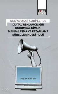 Produktbild: Konyadaki Kobilerde Dijital Reklamciligin Kurumsal Kimlik, Markalasma ve Pazarlama S&uuml;reclerindeki Rol&uuml;