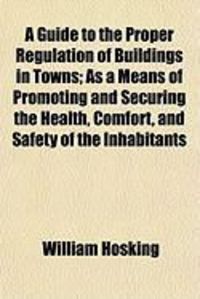 Produktbild: A Guide to the Proper Regulation of Buildings in Towns; As a Means of Promoting and Securing the Health, Comfort, and Safety of the Inhabitants