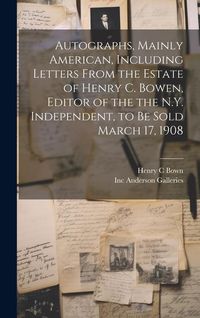 Produktbild: Autographs, Mainly American, Including Letters From the Estate of Henry C. Bowen, Editor of the the N.Y. Independent, to be Sold March 17, 1908