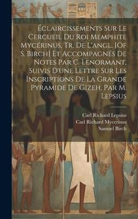 Produktbild: &Eacute;claircissements Sur Le Cercueil Du Roi Memphite Myc&eacute;rinus, Tr. De L'angl. [Of S. Birch] Et Accompagn&eacute;s De Notes Par C. Lenormant, Suivis D'une Lettre