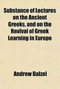 Produktbild: Substance of Lectures on the Ancient Greeks, and on the Revival of Greek Learning in Europe