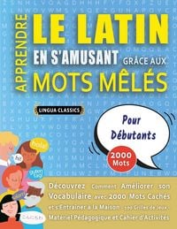 Produktbild: APPRENDRE LE LATIN EN S'AMUSANT GR&Acirc;CE AUX MOTS M&Ecirc;L&Eacute;S - POUR D&Eacute;BUTANTS - D&eacute;couvrez Comment Am&eacute;liorer Son Vocabulaire Avec 2000 Mots Cach&eacute;s Et S'entra&icirc;ner &Agrave; La Maison - 100 Grilles De Jeux - Mat&eacute;riel P&eacute;dagogique Et Cahier D'activit&eacute;s