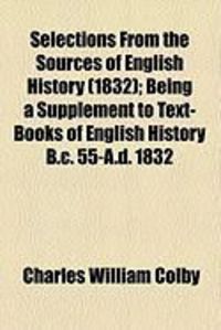 Produktbild: Selections from the Sources of English History (1832); Being a Supplement to Text-Books of English History B.C. 55-A.D. 1832