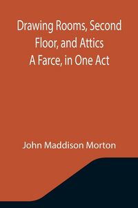 Produktbild: Drawing Rooms, Second Floor, and Attics A Farce, in One Act