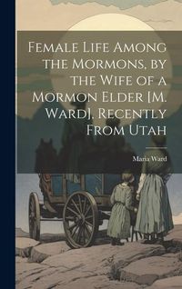 Produktbild: Female Life Among the Mormons, by the Wife of a Mormon Elder [M. Ward], Recently From Utah