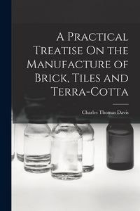 Produktbild: A Practical Treatise On the Manufacture of Brick, Tiles and Terra-Cotta