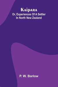 Produktbild: Kaipara; Or, Experiences Of A Settler In North New Zealand