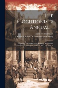 Produktbild: The Elocutionist's Annual ...: Comprising New and Popular Readings, Recitations, Declamations, Dialogues, Tableaux, Etc., Etc, Issue 16