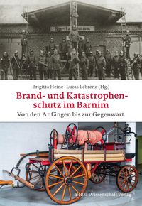 Produktbild: Brand- und Katastrophenschutz im Barnim von den Anf&auml;ngen bis zur Gegenwart