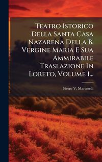Produktbild: Teatro Istorico Della Santa Casa Nazarena Della B. Vergine Maria E Sua Ammirabile Traslazione In Loreto, Volume 1...