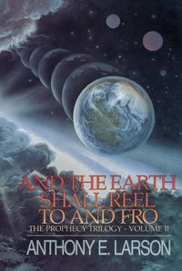 Bild vom Artikel And the Earth Shall Reel To and Fro - The Prophecy Trilogy, Volume II vom Autor Anthony E. Larson