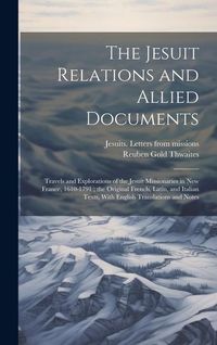 Produktbild: The Jesuit Relations and Allied Documents: Travels and Explorations of the Jesuit Missionaries in New France, 1610-1791; the Original French, Latin, a