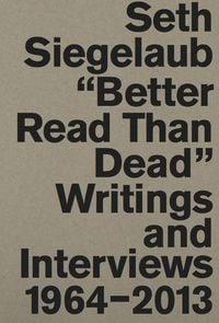 Produktbild: Seth Siegelaub. Better Read Than Dead. Writings and Interviews, 1964&ndash;2013