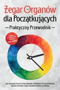 Produktbild: Zegar Organ&oacute;w dla Poczatkujacych - Praktyczny Przewodnik: Jak Osiagnac Holistyczne Zdrowie i Doswiadczyc Maksymalnej Energii Zyciowej dzieki Wewnetrzn