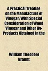 Produktbild: A Practical Treatise on the Manufacture of Vinegar; With Special Consideration of Wood Vinegar and Other By-Products Obtained in the