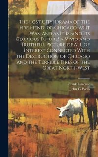 Produktbild: The Lost City! Drama of the Fire Fiend! or Chicago, as it was, and as it is! and its Glorious Future! a Vivid and Truthful Picture of all of Interest