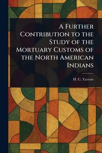 Produktbild: A Further Contribution to the Study of the Mortuary Customs of the North American Indians