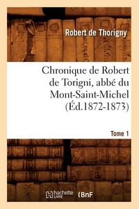 Produktbild: Chronique de Robert de Torigni, Abb&eacute; Du Mont-Saint-Michel Tome 1 (&Eacute;d.1872-1873)