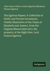 Produktbild: The Egerton Papers. A Collection of Public and Private Documents, Chiefly Illustrative of the Times of Elizabeth and James I, from the Original Manusc
