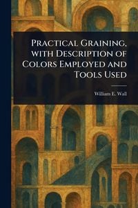 Produktbild: Practical Graining, With Description of Colors Employed and Tools Used