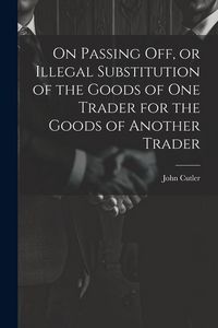 Produktbild: On Passing off, or Illegal Substitution of the Goods of one Trader for the Goods of Another Trader