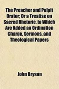 Produktbild: The Preacher and Pulpit Orator; Or a Treatise on Sacred Rhetoric, to Which Are Added an Ordination Charge, Sermons, and Theological Papers