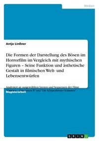 Produktbild: Die Formen der Darstellung des B&ouml;sen im Horrorfilm im Vergleich mit mythischen Figuren - Seine Funktion und &auml;sthetische Gestalt in filmischen Welt- und Lebensentw&uuml;rfen