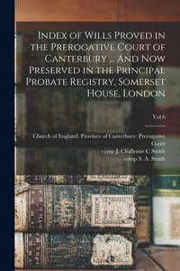 Produktbild: Index of Wills Proved in the Prerogative Court of Canterbury ... And Now Preserved in the Principal Probate Registry, Somerset House, London; vol 6