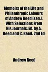 Produktbild: Memoirs of the Life and Philanthropic Labours of Andrew Reed [Sen.], with Selections from His Journals. Ed. by A. Reed and C. Reed. 2nd Ed