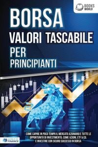 Produktbild: BORSA VALORI TASCABILE PER PRINCIPIANTI: Come capire in poco tempo il mercato azionario e tutte le opportunit&agrave; di investimento, come Azioni, ETF & Co.