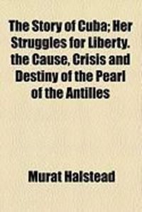Produktbild: The Story of Cuba; Her Struggles for Liberty. the Cause, Crisis and Destiny of the Pearl of the Antilles