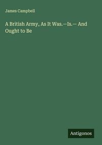 Produktbild: A British Army, As It Was.-Is.- And Ought to Be